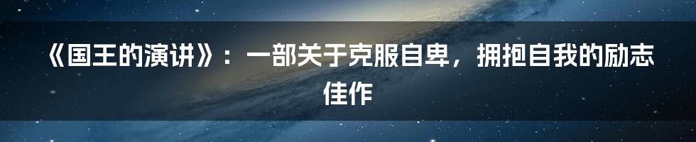 《国王的演讲》:一部关于克服自卑,拥抱自我的励志佳作