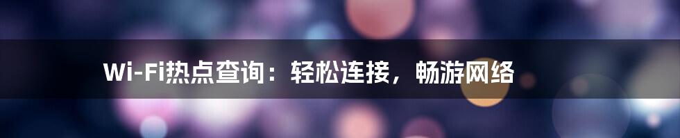 Wi-Fi热点查询：轻松连接，畅游网络