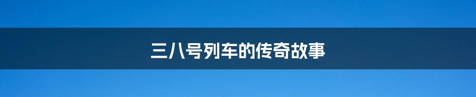 三八号列车的传奇故事