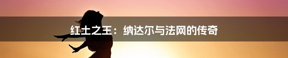红土之王:纳达尔与法网的传奇