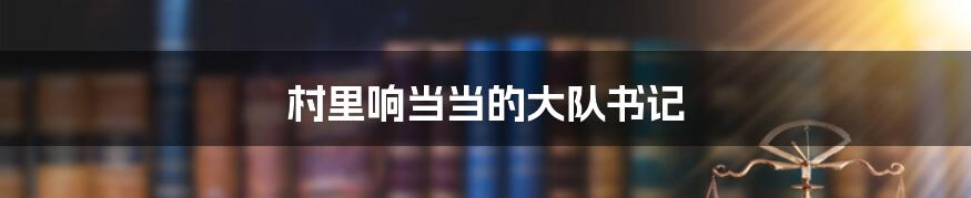 村里响当当的大队书记