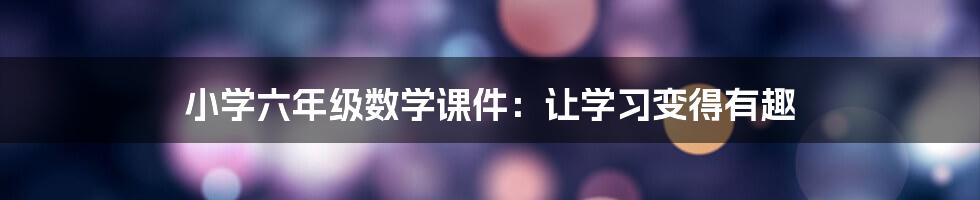 小学六年级数学课件:让学习变得有趣