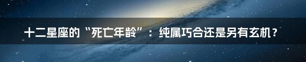 十二星座的“死亡年龄”:纯属巧合还是另有玄机?