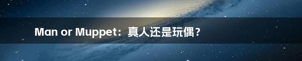 Man or Muppet:真人还是玩偶?
