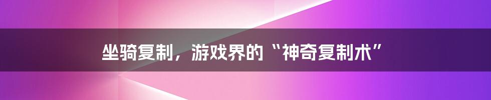 坐骑复制,游戏界的“神奇复制术”