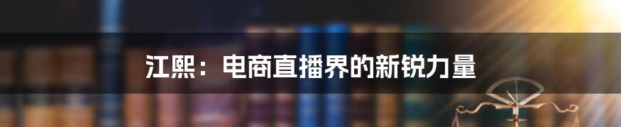 江熙:电商直播界的新锐力量