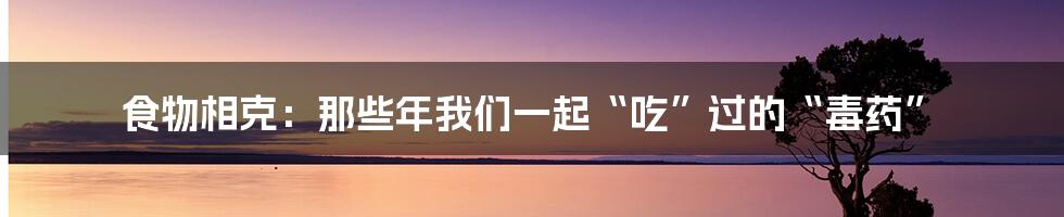 食物相克:那些年我们一起“吃”过的“毒药”