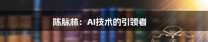 陈脉林:AI技术的引领者