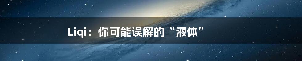 Liqi:你可能误解的“液体”