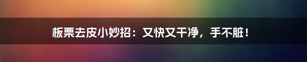 板栗去皮小妙招:又快又干净,手不脏!