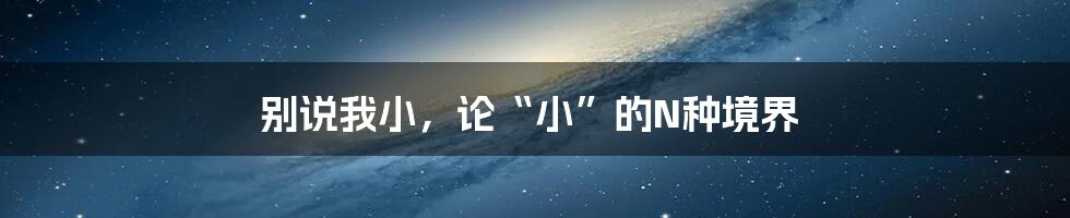别说我小,论“小”的N种境界
