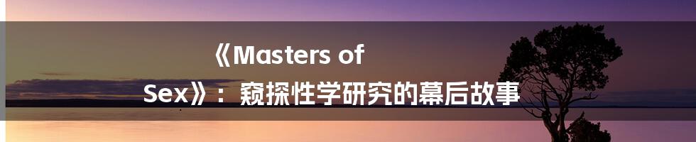 《Masters of Sex》:窥探性学研究的幕后故事