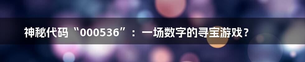 神秘代码“000536”:一场数字的寻宝游戏?