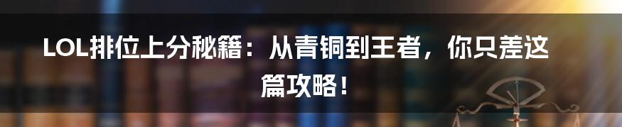 LOL排位上分秘籍:从青铜到王者,你只差这篇攻略!