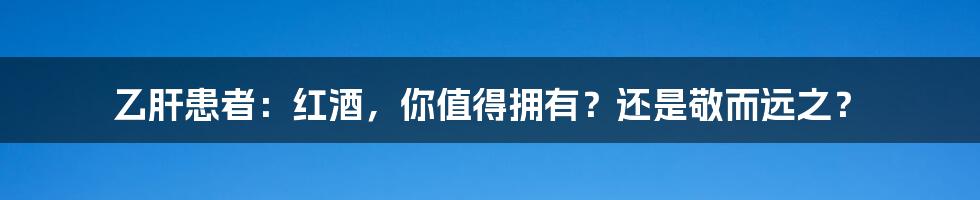 乙肝患者:红酒,你值得拥有?还是敬而远之?