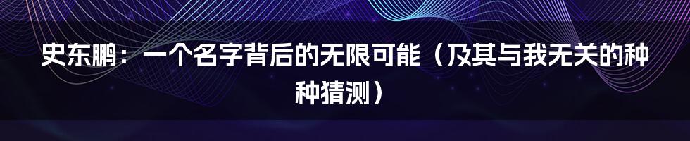史东鹏:一个名字背后的无限可能(及其与我无关的种种猜测)
