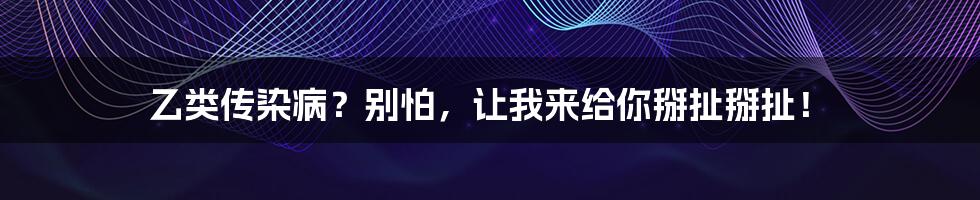 乙类传染病？别怕，让我来给你掰扯掰扯！