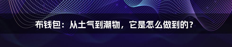 布钱包:从土气到潮物,它是怎么做到的?