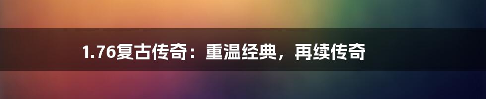 1.76复古传奇:重温经典,再续传奇