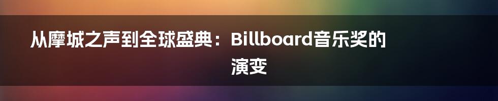 从摩城之声到全球盛典:Billboard音乐奖的演变