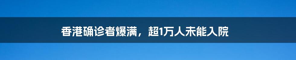 香港确诊者爆满，超1万人未能入院