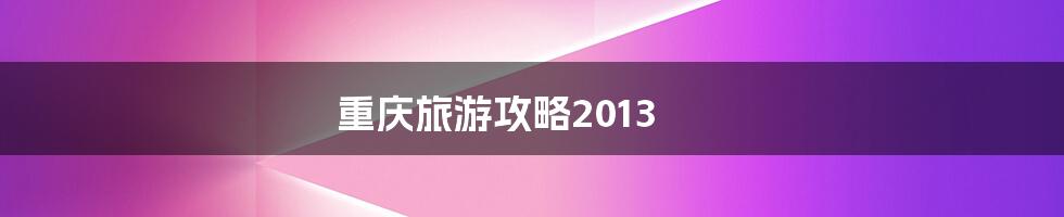 重庆旅游攻略2013