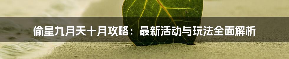 偷星九月天十月攻略:最新活动与玩法全面解析