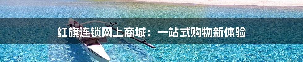 红旗连锁网上商城:一站式购物新体验