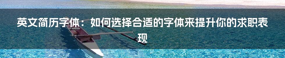英文简历字体:如何选择合适的字体来提升你的求职表现