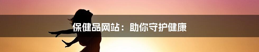 保健品网站:助你守护健康