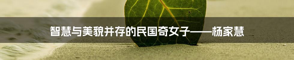 智慧与美貌并存的民国奇女子——杨家慧