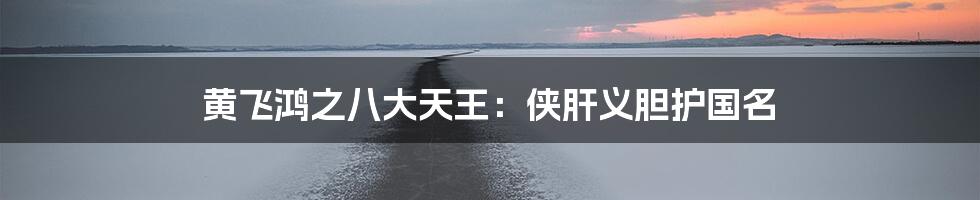 黄飞鸿之八大天王:侠肝义胆护国名