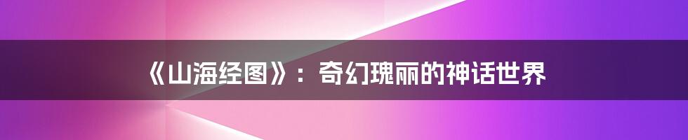 《山海经图》：奇幻瑰丽的神话世界