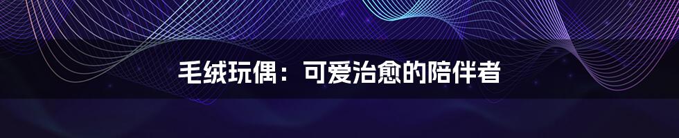 毛绒玩偶:可爱治愈的陪伴者