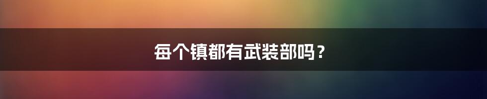每个镇都有武装部吗?