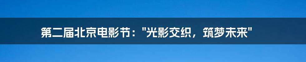第二届北京电影节:"光影交织,筑梦未来"