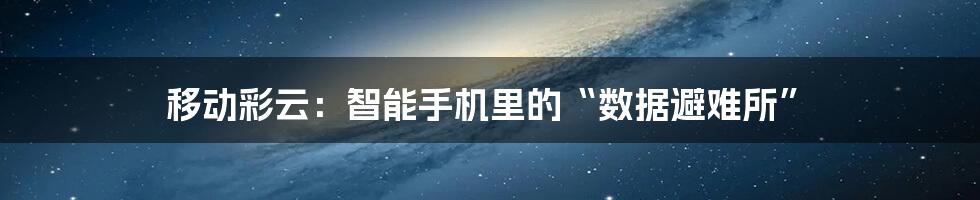移动彩云：智能手机里的“数据避难所”