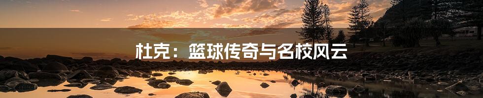 杜克:篮球传奇与名校风云