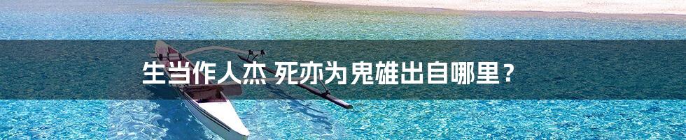 生当作人杰 死亦为鬼雄出自哪里?