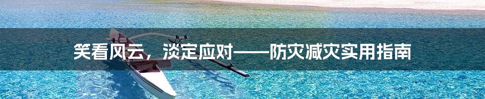 笑看风云,淡定应对——防灾减灾实用指南