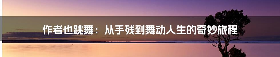 作者也跳舞:从手残到舞动人生的奇妙旅程