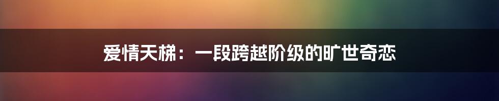 爱情天梯:一段跨越阶级的旷世奇恋