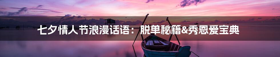 七夕情人节浪漫话语：脱单秘籍&秀恩爱宝典