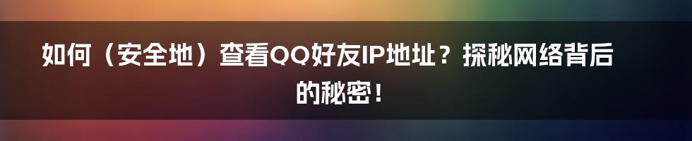 如何(安全地)查看QQ好友IP地址?探秘网络背后的秘密!