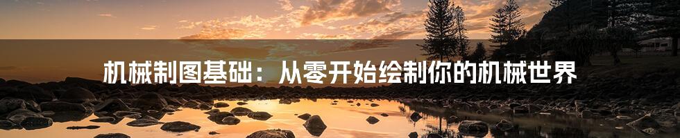 机械制图基础:从零开始绘制你的机械世界