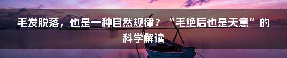 毛发脱落,也是一种自然规律?“毛绝后也是天意”的科学解读