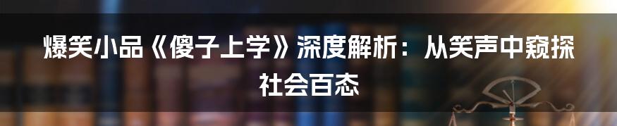 爆笑小品《傻子上学》深度解析:从笑声中窥探社会百态