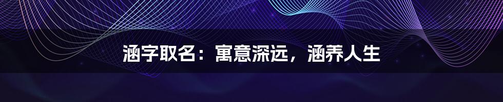 涵字取名:寓意深远,涵养人生