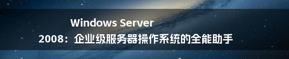 Windows Server 2008:企业级服务器操作系统的全能助手