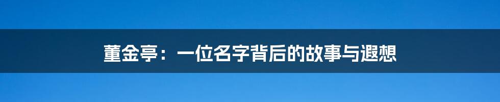 董金亭:一位名字背后的故事与遐想